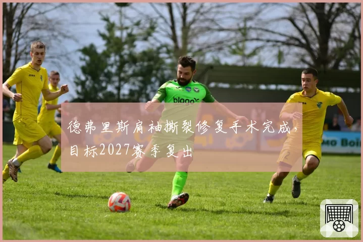 德弗里斯肩袖撕裂修复手术完成，目标2027赛季复出