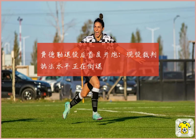 费德勒退役后首度开炮：现役裁判执法水平正在倒退