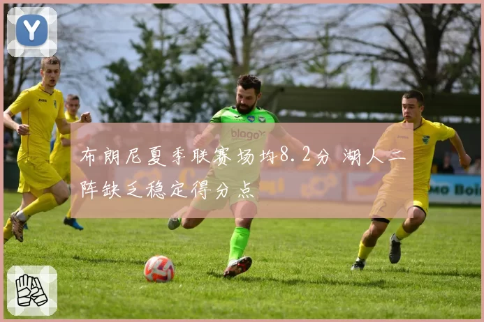 布朗尼夏季联赛场均8.2分 湖人二阵缺乏稳定得分点
