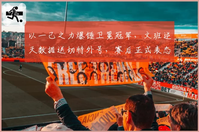 以一己之力爆锤卫冕冠军，文班逆天数据送切特外号，赛后正式表态