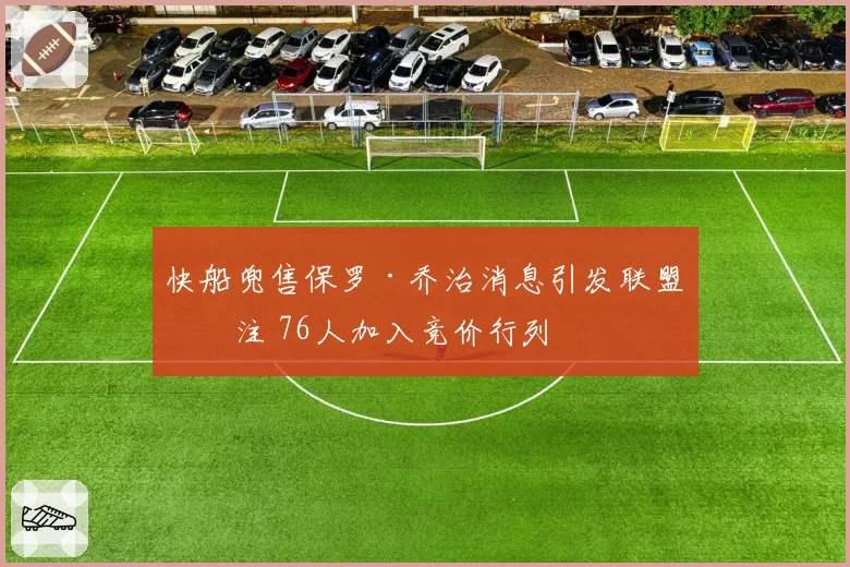 快船兜售保罗·乔治消息引发联盟关注 76人加入竞价行列