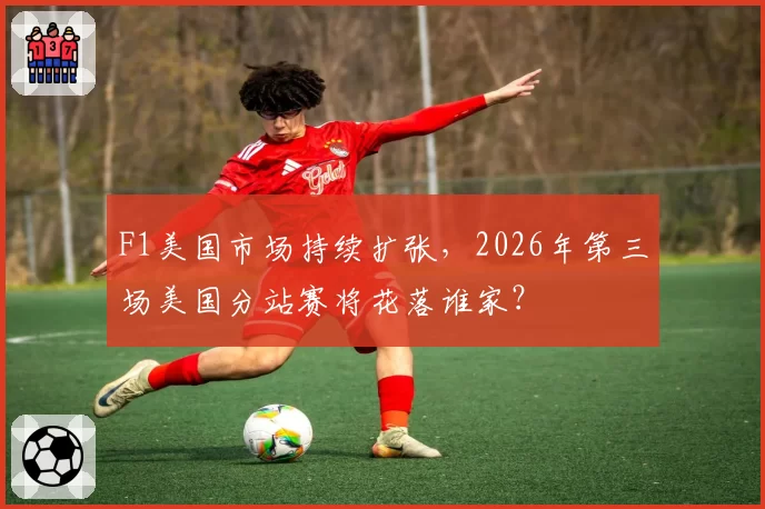 F1美国市场持续扩张,2026年第三场美国分站赛将花落谁家?