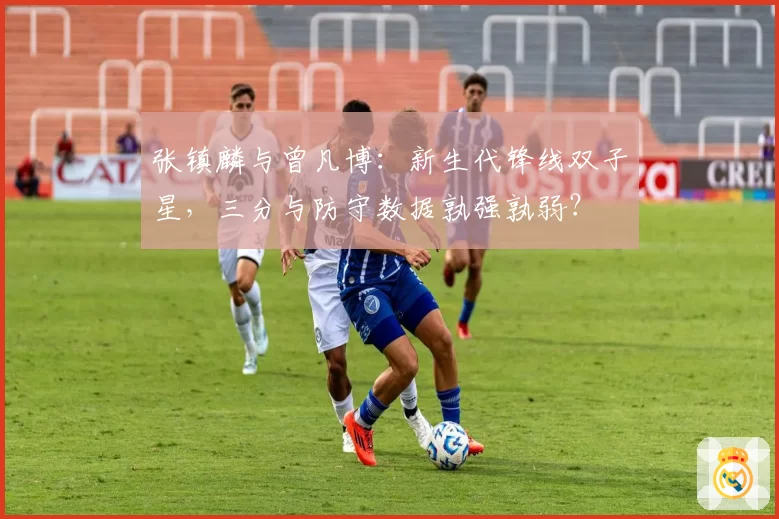 张镇麟与曾凡博：新生代锋线双子星，三分与防守数据孰强孰弱？