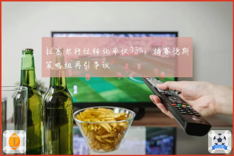 拉塞尔杆位转化率仅33%,梅赛德斯策略组再引争议