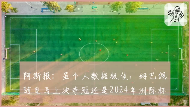 阿斯报：虽个人数据极佳，姆巴佩随皇马上次夺冠还是2024年洲际杯