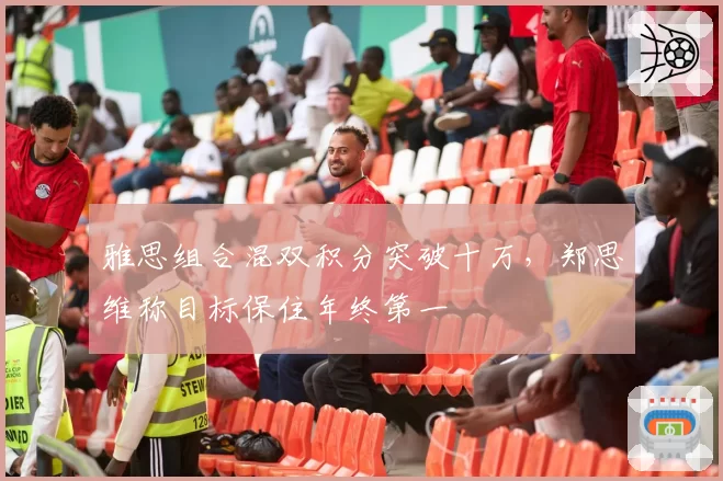 雅思组合混双积分突破十万，郑思维称目标保住年终第一